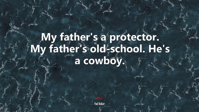 My father’s a protector. My father’s old-school. He’s a cowboy. | Paul Walker quote