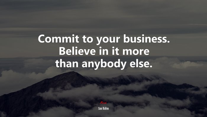 Commit to your business. Believe in it more than anybody else. | Sam Walton quote