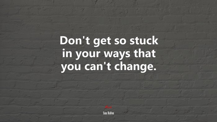 Don’t get so stuck in your ways that you can’t change. | Sam Walton quote