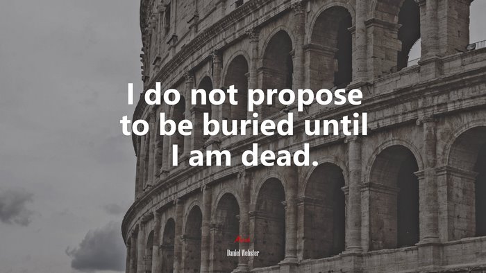 I do not propose to be buried until I am dead. | Daniel Webster quote