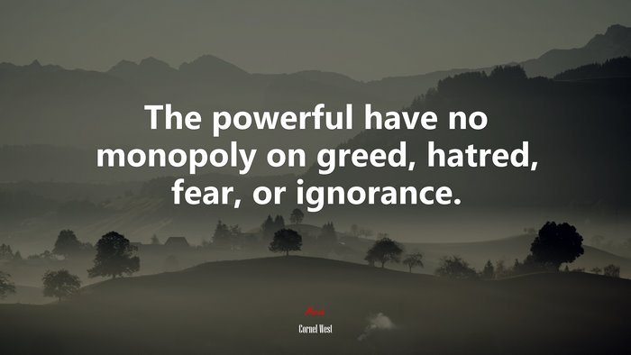 The powerful have no monopoly on greed, hatred, fear, or ignorance. | Cornel West quote