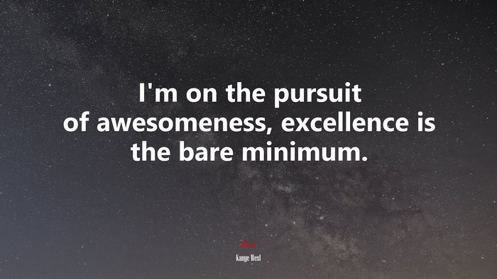 I’m on the pursuit of awesomeness, excellence is the bare minimum. | Kanye West quote