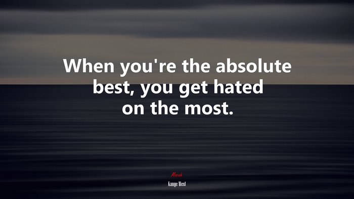 When you’re the absolute best, you get hated on the most. | Kanye West quote