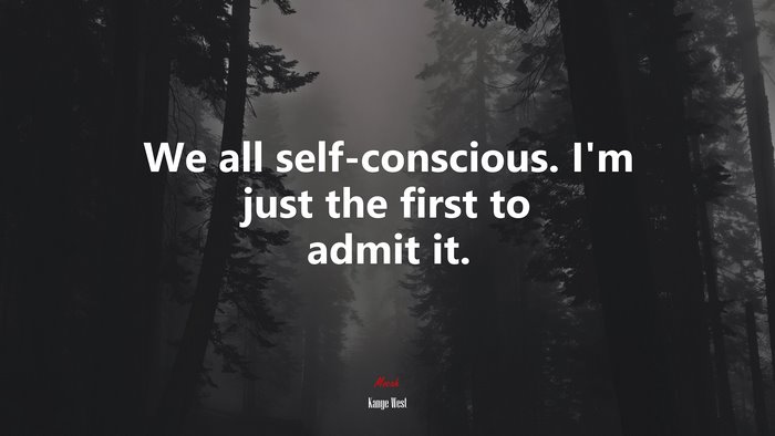 We all self-conscious. I’m just the first to admit it. | Kanye West quote