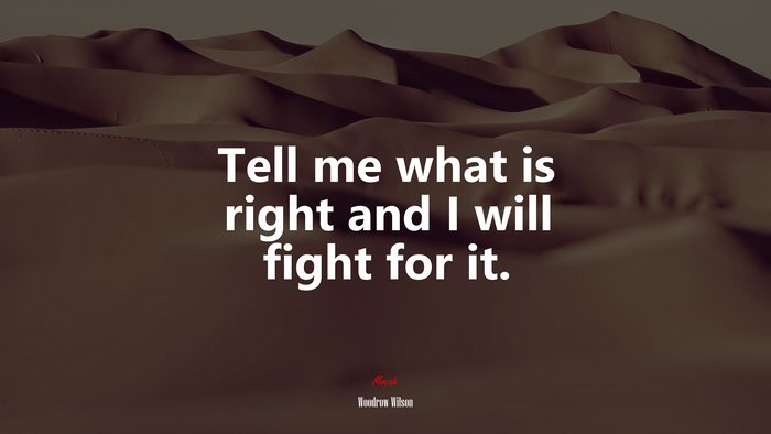Tell me what is right and I will fight for it. | Woodrow Wilson quote