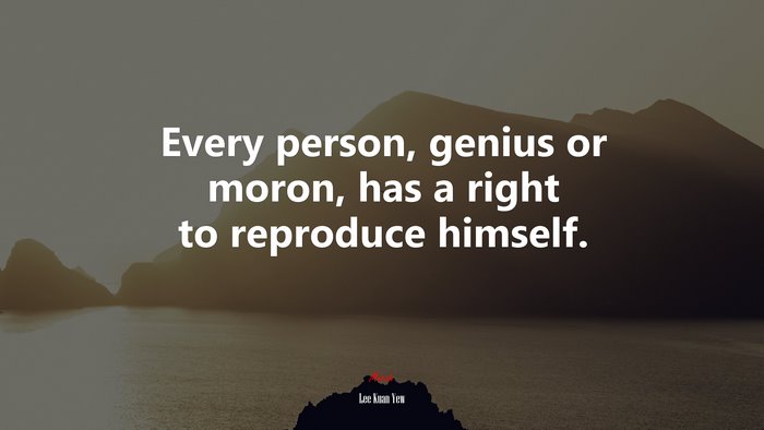 Every person, genius or moron, has a right to reproduce himself. | Lee Kuan Yew quote
