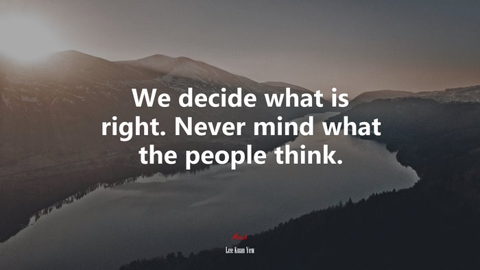 We decide what is right. Never mind what the people think. | Lee Kuan Yew quote