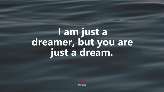 I am just a dreamer, but you are just a dream. | Neil Young quote