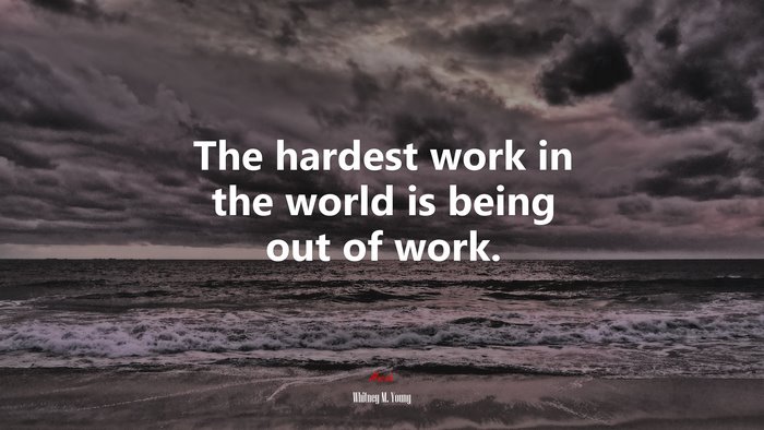 The hardest work in the world is being out of work. | Whitney M. Young quote
