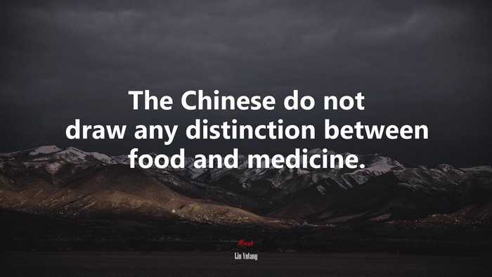 The Chinese do not draw any distinction between food and medicine. | Lin Yutang quote