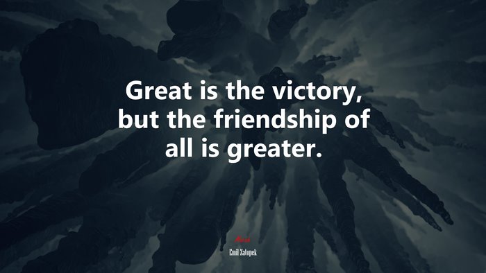 Great is the victory, but the friendship of all is greater. | Emil Zatopek quote