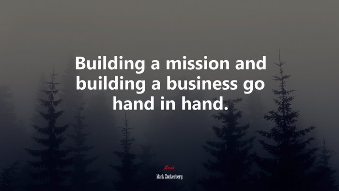 Building a mission and building a business go hand in hand. | Mark Zuckerberg quote