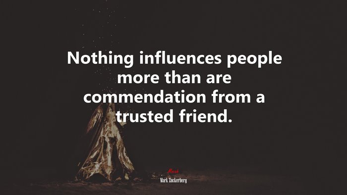 Nothing influences people more than are commendation from a trusted friend. | Mark Zuckerberg quote