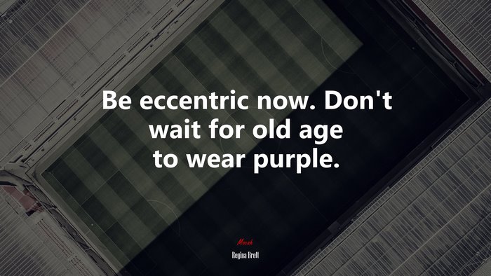Be eccentric now. Don’t wait for old age to wear purple. | Regina Brett quote