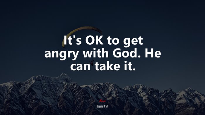 It’s OK to get angry with God. He can take it. | Regina Brett quote