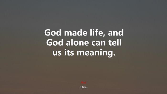 God made life, and God alone can tell us its meaning. | J.I. Packer quote