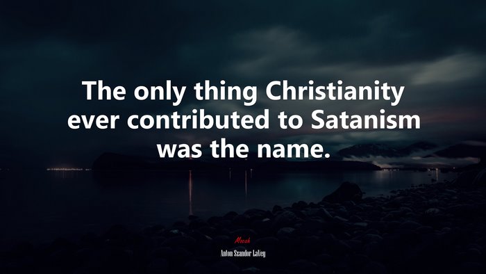 The only thing Christianity ever contributed to Satanism was the name. | Anton Szandor LaVey quote