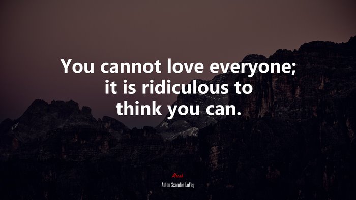 You cannot love everyone; it is ridiculous to think you can. | Anton Szandor LaVey quote