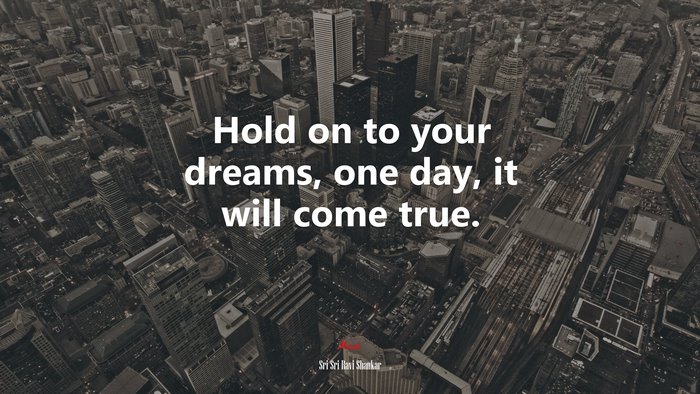 Hold on to your dreams, one day, it will come true. | Sri Sri Ravi Shankar quote