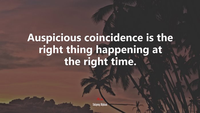 Auspicious coincidence is the right thing happening at the right time. | Sakyong Mipham quote