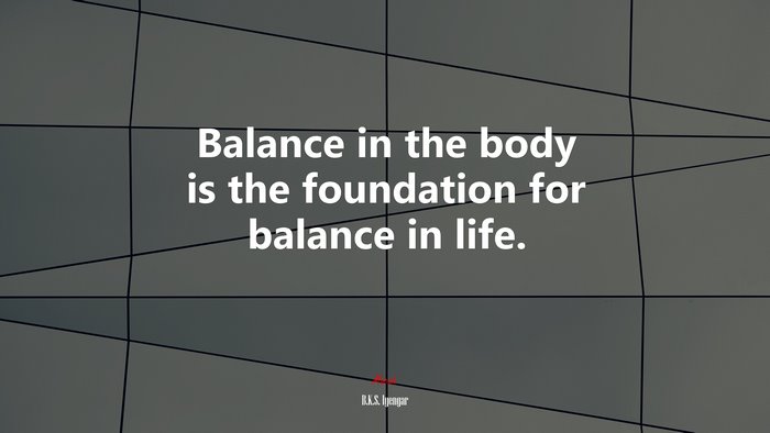 Balance in the body is the foundation for balance in life. | B.K.S. Iyengar quote