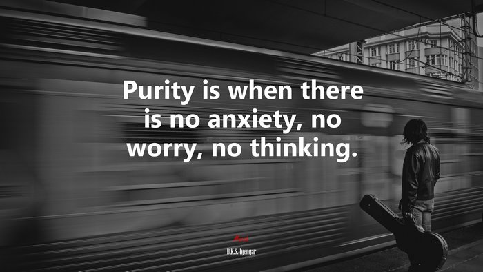 Purity is when there is no anxiety, no worry, no thinking. | B.K.S. Iyengar quote