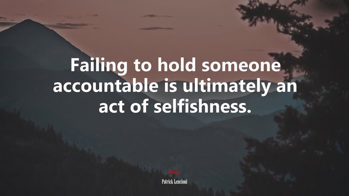 Failing to hold someone accountable is ultimately an act of selfishness. | Patrick Lencioni quote