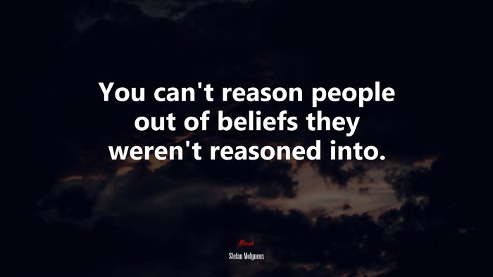 You can’t reason people out of beliefs they weren’t reasoned into. | Stefan Molyneux quote