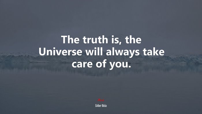 The truth is, the Universe will always take care of you. | Esther Hicks quote