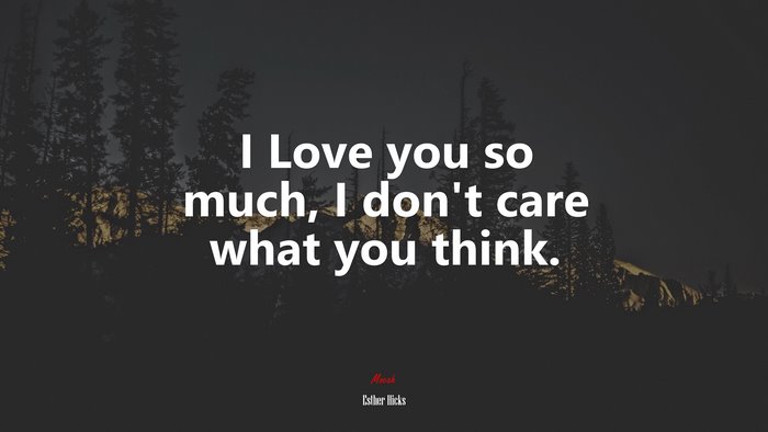 I Love you so much, I don’t care what you think. | Esther Hicks quote