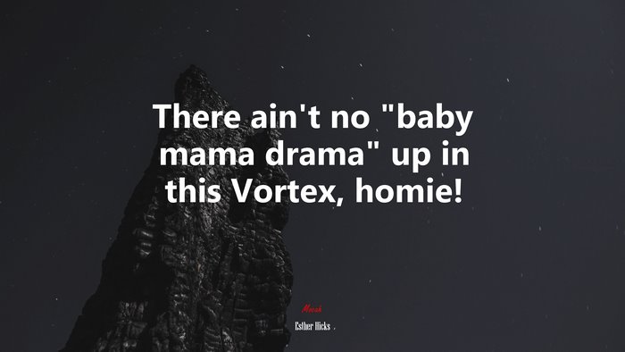 There ain’t no “baby mama drama” up in this Vortex, homie! | Esther Hicks quote