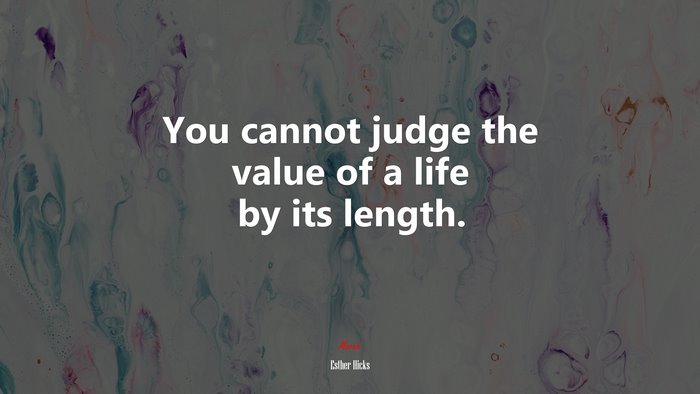 You cannot judge the value of a life by its length. | Esther Hicks quote