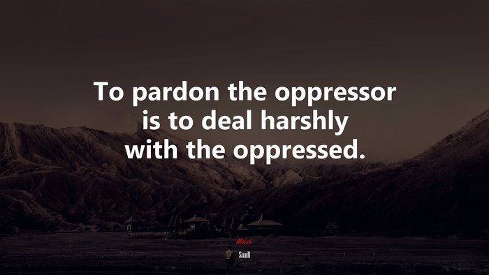 To pardon the oppressor is to deal harshly with the oppressed. | Saadi quote