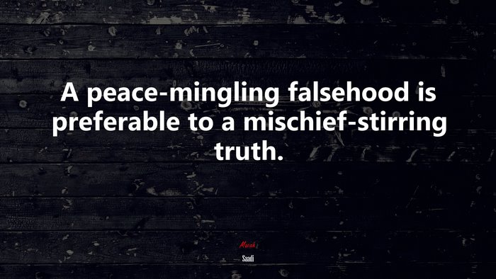 A peace-mingling falsehood is preferable to a mischief-stirring truth. | Saadi quote