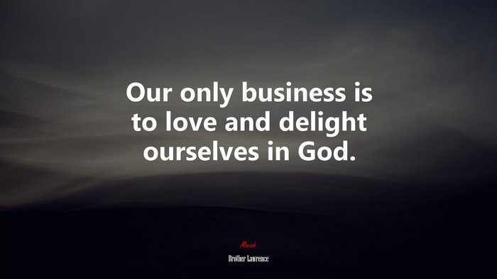 Our only business is to love and delight ourselves in God. | Brother Lawrence quote