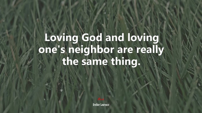 Loving God and loving one’s neighbor are really the same thing. | Brother Lawrence quote