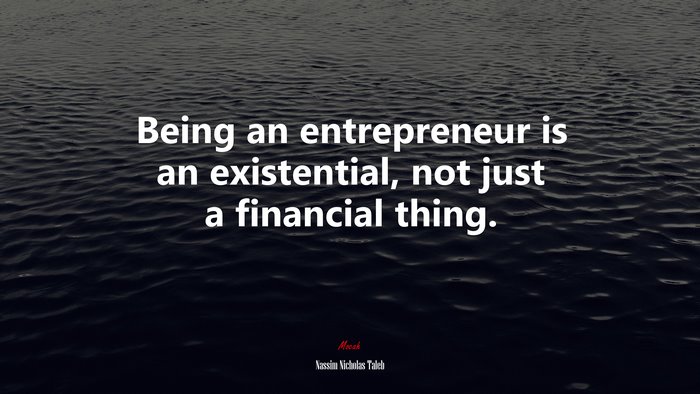 Being an entrepreneur is an existential, not just a financial thing. | Nassim Nicholas Taleb quote