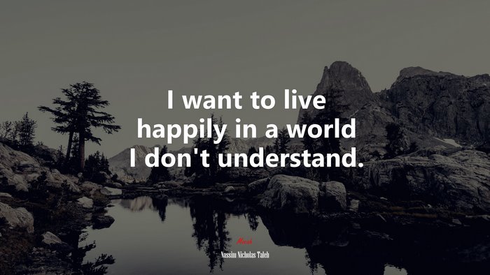 I want to live happily in a world I don’t understand. | Nassim Nicholas Taleb quote