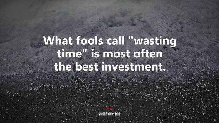 What fools call “wasting time” is most often the best investment. | Nassim Nicholas Taleb quote