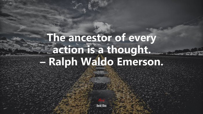 The ancestor of every action is a thought. – Ralph Waldo Emerson. | David Allen quote