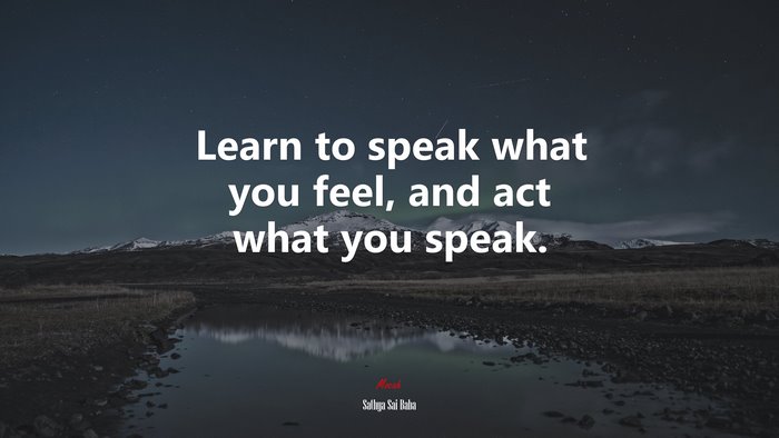 Learn to speak what you feel, and act what you speak. | Sathya Sai Baba quote