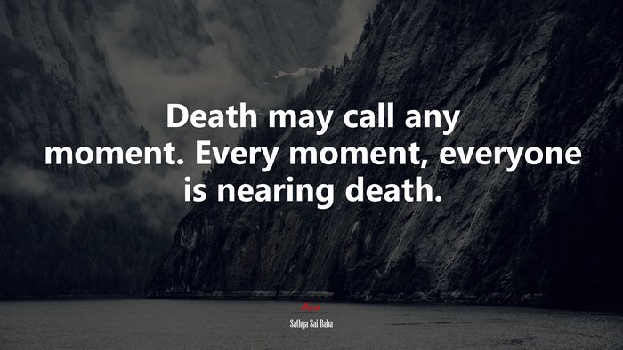 Death may call any moment. Every moment, everyone is nearing death. | Sathya Sai Baba quote