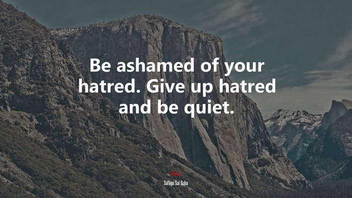 Be ashamed of your hatred. Give up hatred and be quiet. | Sathya Sai Baba quote