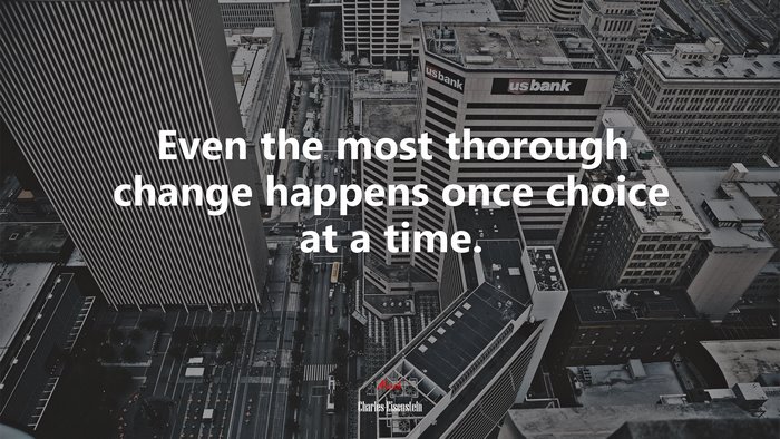 Even the most thorough change happens once choice at a time. | Charles Eisenstein quote