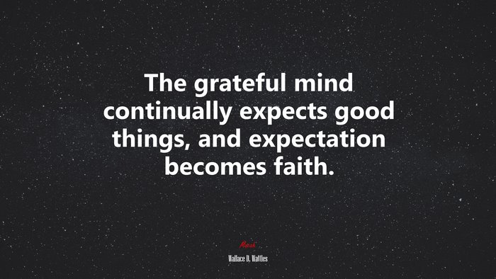 The grateful mind continually expects good things, and expectation becomes faith. | Wallace D. Wattles quote