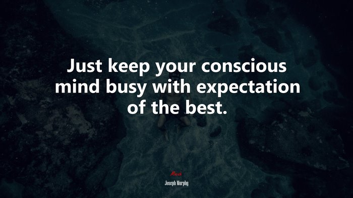 Just keep your conscious mind busy with expectation of the best. | Joseph Murphy quote