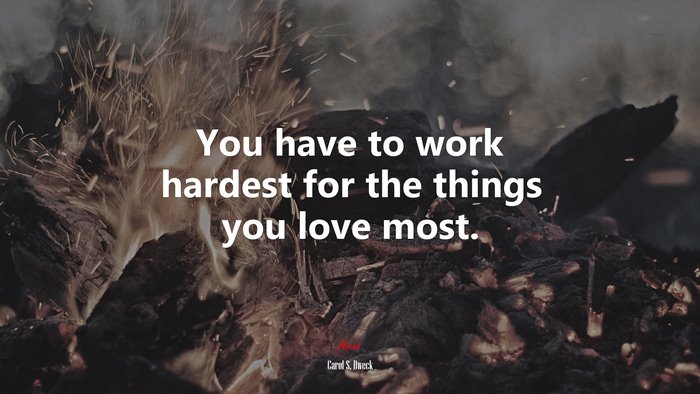 You have to work hardest for the things you love most. | Carol S. Dweck quote