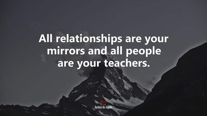 All relationships are your mirrors and all people are your teachers. | Barbara De Angelis quote