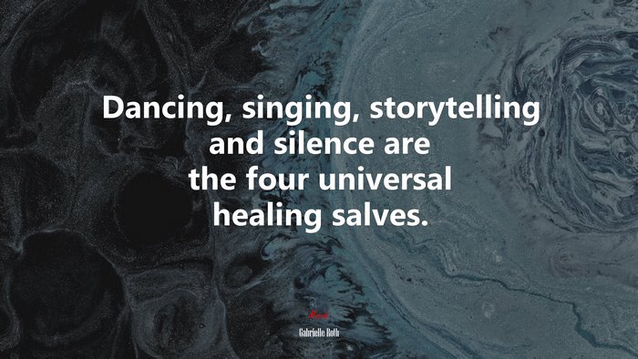 Dancing, singing, storytelling and silence are the four universal healing salves. | Gabrielle Roth quote