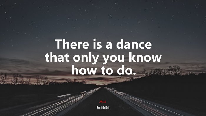 There is a dance that only you know how to do. | Gabrielle Roth quote